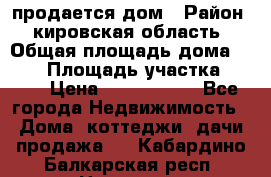 продается дом › Район ­ кировская область › Общая площадь дома ­ 150 › Площадь участка ­ 245 › Цена ­ 2 000 000 - Все города Недвижимость » Дома, коттеджи, дачи продажа   . Кабардино-Балкарская респ.,Нальчик г.